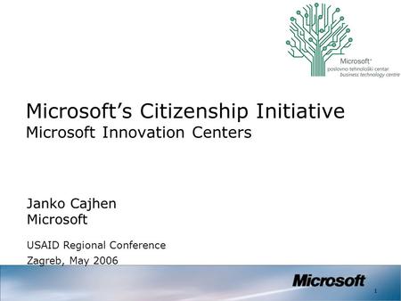 1 Microsoft’s Citizenship Initiative Microsoft Innovation Centers Janko Cajhen Microsoft USAID Regional Conference Zagreb, May 2006.