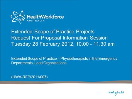 Extended Scope of Practice Projects Request For Proposal Information Session Tuesday 28 February 2012, 10.00 - 11.30 am Extended Scope of Practice – Physiotherapists.