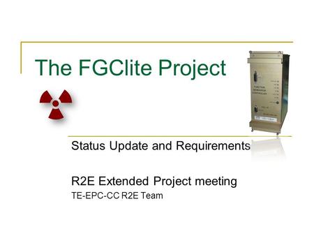 The FGClite Project Status Update and Requirements R2E Extended Project meeting TE-EPC-CC R2E Team.