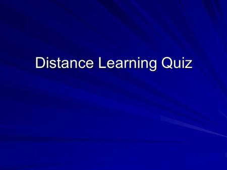 Distance Learning Quiz. Is Distance Learning For Me? Let this short quiz help you decide. For each question, choose one answer. Scoring instructions will.