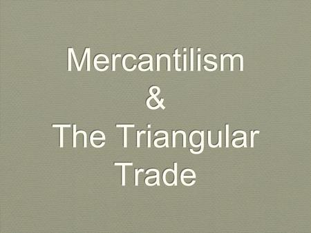 Mercantilism & The Triangular Trade. Mercantilism Mercantilism- The process in which raw materials would be bought cheaply, refined and sold back to the.