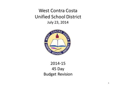 1 West Contra Costa Unified School District July 23, 2014 2014-15 45 Day Budget Revision.