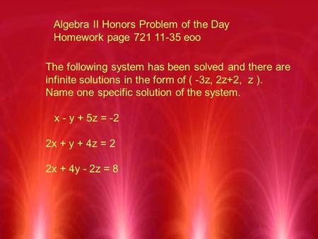 Algebra II Honors Problem of the Day Homework page 721 11-35 eoo The following system has been solved and there are infinite solutions in the form of (
