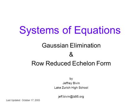 Systems of Equations Gaussian Elimination & Row Reduced Echelon Form by Jeffrey Bivin Lake Zurich High School Last Updated: October.