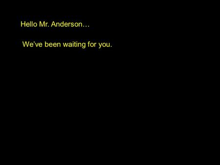 Hello Mr. Anderson… We’ve been waiting for you.. Hello Mr. Anderson… We’ve been waiting for you.