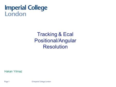 © Imperial College LondonPage 1 Tracking & Ecal Positional/Angular Resolution Hakan Yilmaz.