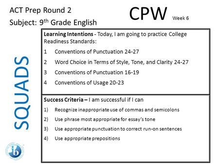 SQUADS ACT Prep Round 2 Subject: 9 th Grade English Learning Intentions - Today, I am going to practice College Readiness Standards: 1Conventions of Punctuation.