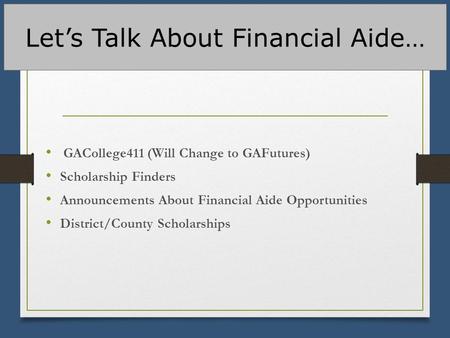Let’s Talk About Financial Aide… GACollege411 (Will Change to GAFutures) Scholarship Finders Announcements About Financial Aide Opportunities District/County.