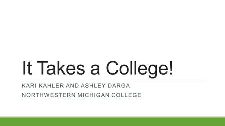 It Takes a College! KARI KAHLER AND ASHLEY DARGA NORTHWESTERN MICHIGAN COLLEGE.