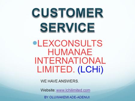 LEXCONSULTS HUMANAE INTERNATIONAL LIMITED. (LCHi) WE HAVE ANSWERS. Website: www.lchilimited.comwww.lchilimited.com BY OLUWAKEMI ADE-ADENIJI.