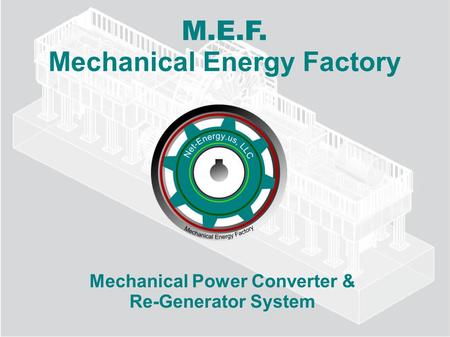 M.E.F. Mechanical Energy Factory Mechanical Power Converter & Re-Generator System.