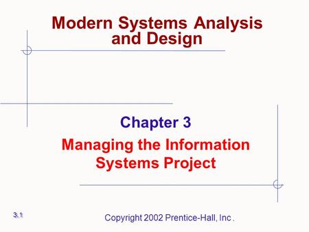 Copyright 2002 Prentice-Hall, Inc. Chapter 3 Managing the Information Systems Project 3.1 Modern Systems Analysis and Design.