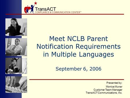 TransACT COMPLIANCE & COMMUNICATION CENTER TM Presented by: Monica Munar Customer Team Manager TransACT Communications, Inc. Meet NCLB Parent Notification.