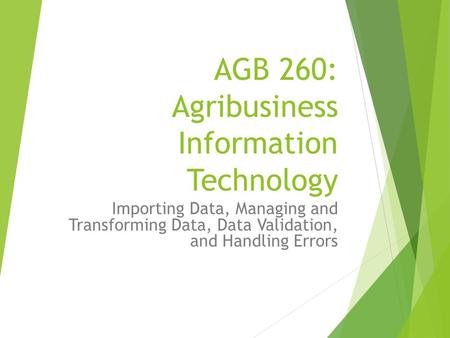 AGB 260: Agribusiness Information Technology Importing Data, Managing and Transforming Data, Data Validation, and Handling Errors.