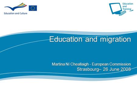 1 Education and migration Martina Ní Cheallaigh - European Commission Strasbourg– 26 June 2008.