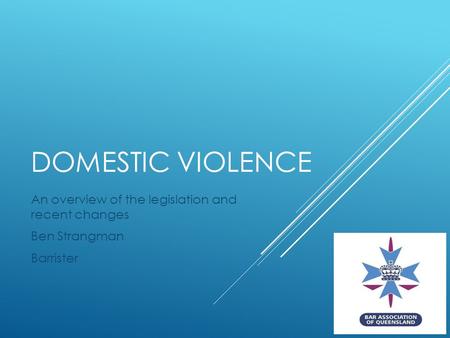 DOMESTIC VIOLENCE An overview of the legislation and recent changes Ben Strangman Barrister.