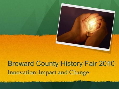 Broward County History Fair 2010 Innovation: Impact and Change.