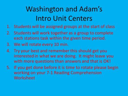 Washington and Adam’s Intro Unit Centers 1.Students will be assigned groups at the start of class 2.Students will work together as a group to complete.