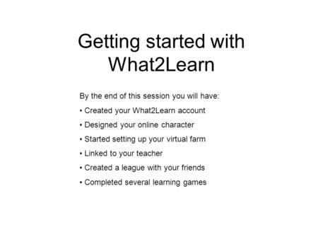Getting started with What2Learn By the end of this session you will have: Created your What2Learn account Designed your online character Started setting.