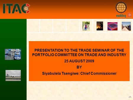 1 PRESENTATION TO THE TRADE SEMINAR OF THE PORTFOLIO COMMITTEE ON TRADE AND INDUSTRY 25 AUGUST 2009 BY Siyabulela Tsengiwe: Chief Commissioner.