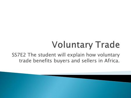 SS7E2 The student will explain how voluntary trade benefits buyers and sellers in Africa.