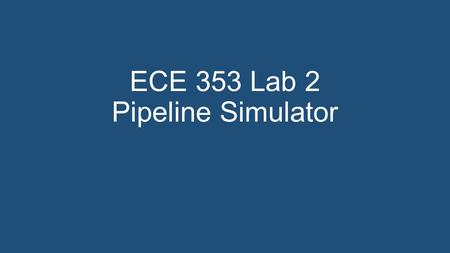 ECE 353 Lab 2 Pipeline Simulator. Aims Further experience in C programming Handling strings Further experience in the use of assertions Reinforce concepts.