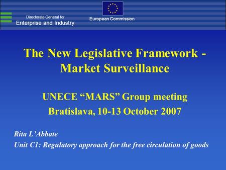 Directorate General for Enterprise and Industry European Commission The New Legislative Framework - Market Surveillance UNECE “MARS” Group meeting Bratislava,