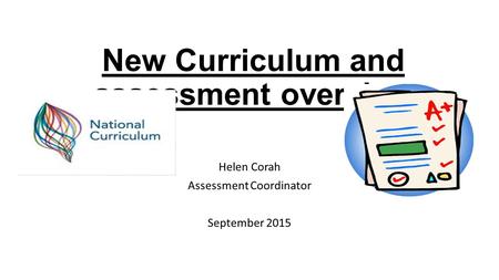 New Curriculum and assessment overview Helen Corah Assessment Coordinator September 2015.