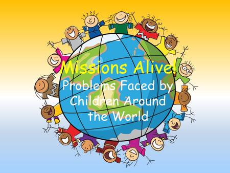 Missions Alive! Problems Faced by Children Around the World.
