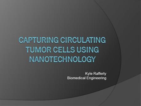 Kyle Rafferty Biomedical Engineering. Overview  What are CTC’s?  Why is detection important?  Older methods of detection Immunomagnetic beads Flat.