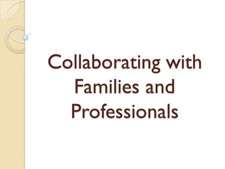 Collaborating with Families and Professionals. Objectives Participants will consider what families experience when they learn their child has a special.