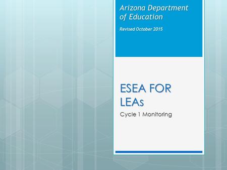 ESEA FOR LEAs Cycle 1 Monitoring Arizona Department of Education Revised October 2015.