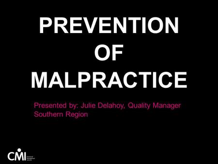 PREVENTION OF MALPRACTICE Presented by: Julie Delahoy, Quality Manager Southern Region.