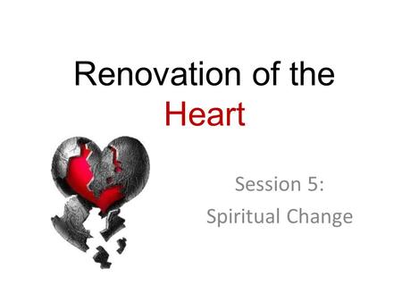 Renovation of the Heart Session 5: Spiritual Change.