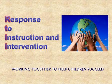 WORKING TOGETHER TO HELP CHILDREN SUCCEED. *providing high-quality instruction/intervention matched to individual student needs *using a researched-based.