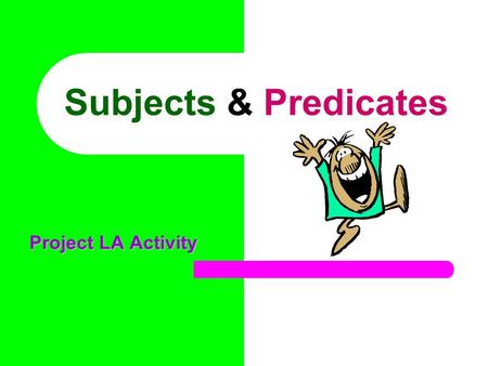Subjects & Predicates Project LA Activity. Every complete sentence contains two parts: a subject and a predicate. The subject is what (or whom) the sentence.