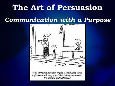 The Art of Persuasion Communication with a Purpose.