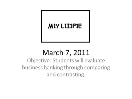 March 7, 2011 Objective: Students will evaluate business banking through comparing and contrasting.