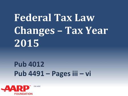 TAX-AIDE Federal Tax Law Changes – Tax Year 2015 Pub 4012 Pub 4491 – Pages iii – vi.