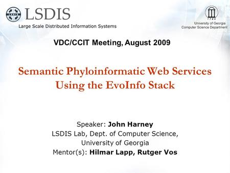 Semantic Phyloinformatic Web Services Using the EvoInfo Stack Speaker: John Harney LSDIS Lab, Dept. of Computer Science, University of Georgia Mentor(s):