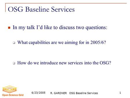 6/23/2005 R. GARDNER OSG Baseline Services 1 OSG Baseline Services In my talk I’d like to discuss two questions:  What capabilities are we aiming for.