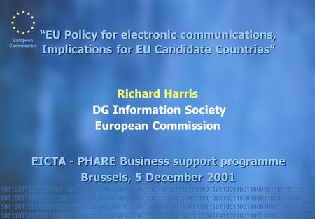 Richard Harris DG Information Society European Commission EICTA - PHARE Business support programme Brussels, 5 December 2001 “EU Policy for electronic.