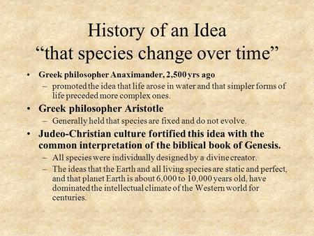 History of an Idea “that species change over time” Greek philosopher Anaximander, 2,500 yrs ago –promoted the idea that life arose in water and that simpler.
