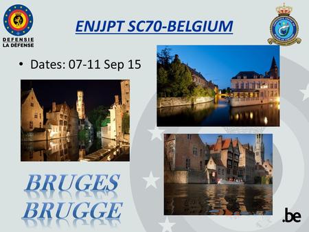 ENJJPT SC70-BELGIUM Dates: 07-11 Sep 15. SC70 host location 2 Street : Burg Nr : 10 City : Brugge Zip code :8000 Country : BELGIUM.