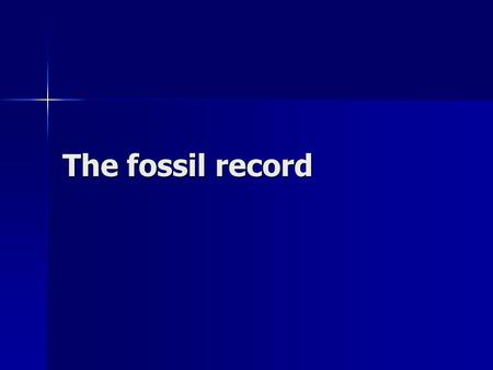 The fossil record. What is a fossil? A trace from a long dead organism. A trace from a long dead organism. Biogeography – study of the geographical distribution.