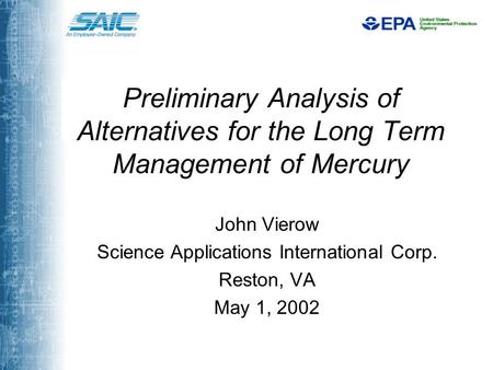 Preliminary Analysis of Alternatives for the Long Term Management of Mercury John Vierow Science Applications International Corp. Reston, VA May 1, 2002.