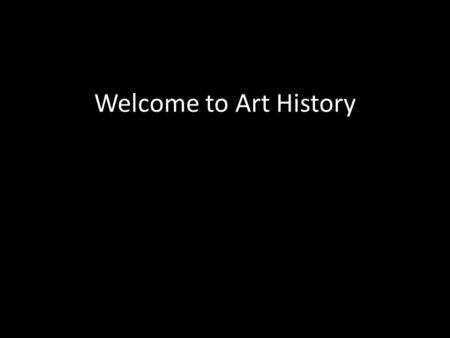 Welcome to Art History. What is art and how is it made? C ontent C ontext F orm F unction.