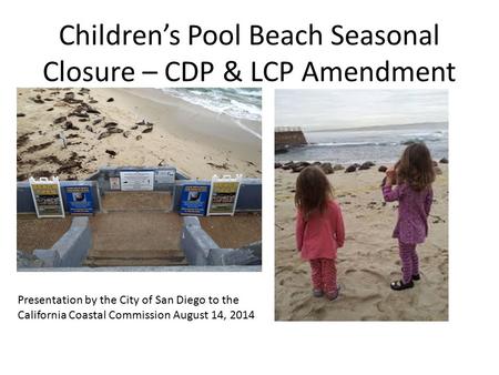 Children’s Pool Beach Seasonal Closure – CDP & LCP Amendment Presentation by the City of San Diego to the California Coastal Commission August 14, 2014.