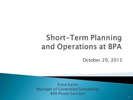October 29, 2015 1. Organizational role of Short-Term Planning and Hydro Duty Scheduling Relationship to other groups in BPA Planning and analysis job.