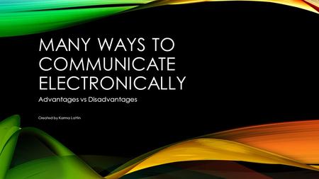 MANY WAYS TO COMMUNICATE ELECTRONICALLY Advantages vs Disadvantages Created by Karma Lattin.